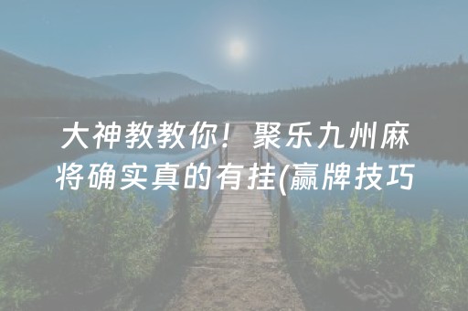 大神教教你！聚乐九州麻将确实真的有挂(赢牌技巧插件安装)