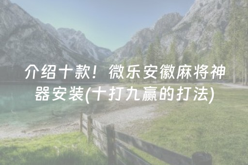 介绍十款！微乐安徽麻将神器安装(十打九赢的打法)
