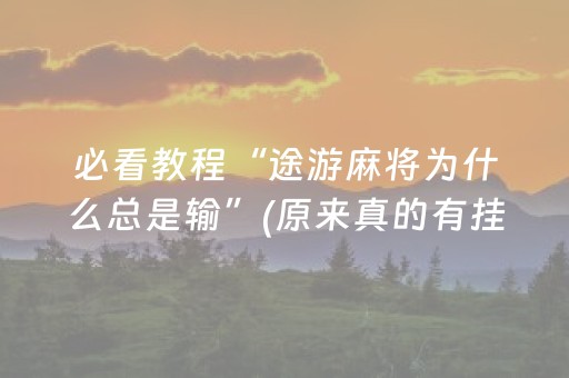 必看教程“途游麻将为什么总是输”(原来真的有挂)-知乎
