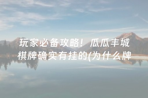 玩家必备攻略！瓜瓜丰城棋牌确实有挂的(为什么牌一直很差)