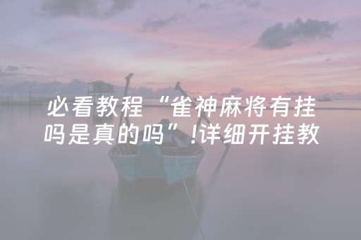 必看教程“雀神麻将有挂吗是真的吗”!详细开挂教程-知乎