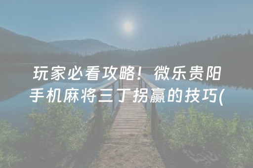 玩家必看攻略！微乐贵阳手机麻将三丁拐赢的技巧(怎样设置才容易赢)