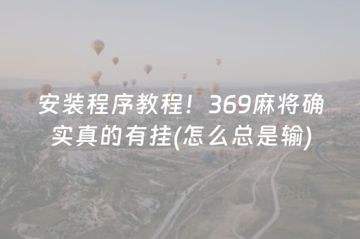 安装程序教程！369麻将确实真的有挂(怎么总是输)