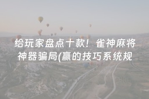给玩家盘点十款！雀神麻将神器骗局(赢的技巧系统规律)