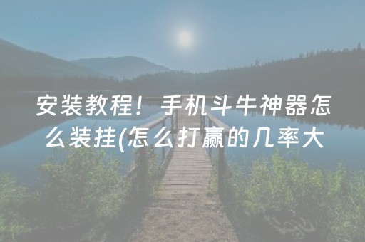 安装教程！手机斗牛神器怎么装挂(怎么打赢的几率大)