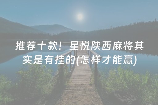 推荐十款！星悦陕西麻将其实是有挂的(怎样才能赢)