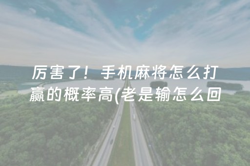 厉害了！手机麻将怎么打赢的概率高(老是输怎么回事)