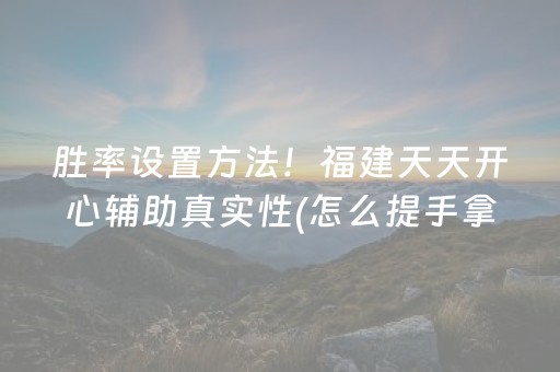 胜率设置方法！福建天天开心辅助真实性(怎么提手拿好牌)