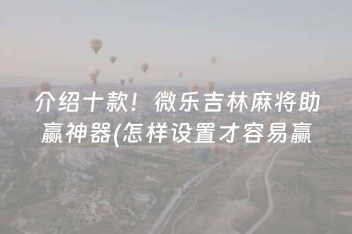 介绍十款！微乐吉林麻将助赢神器(怎样设置才容易赢)