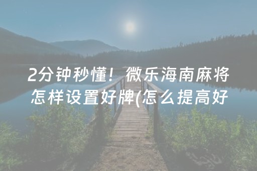 2分钟秒懂！微乐海南麻将怎样设置好牌(怎么提高好牌率)