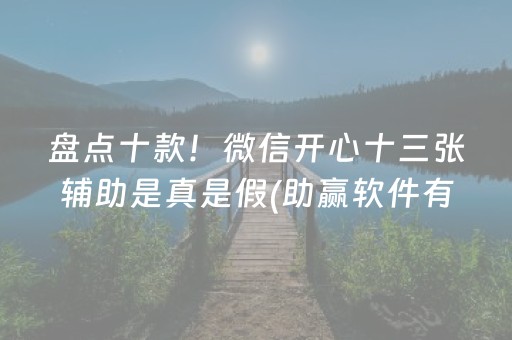 盘点十款！微信开心十三张辅助是真是假(助赢软件有规律吗)