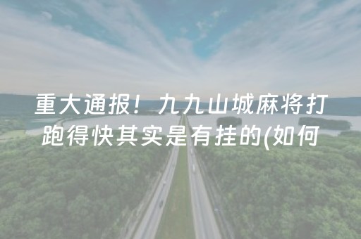 重大通报！九九山城麻将打跑得快其实是有挂的(如何控制输赢)