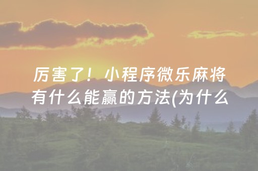厉害了！小程序微乐麻将有什么能赢的方法(为什么牌一直很差)