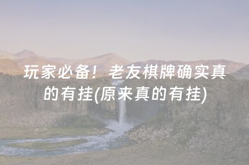 玩家必备！老友棋牌确实真的有挂(原来真的有挂)
