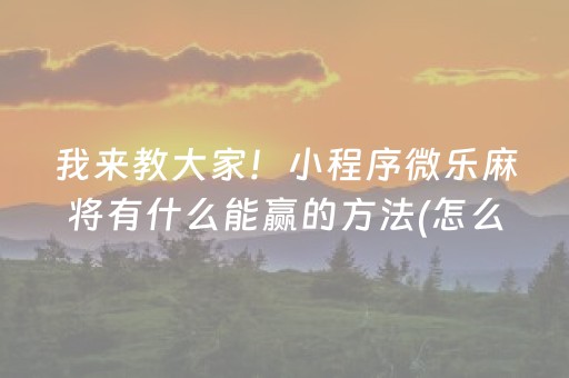我来教大家！小程序微乐麻将有什么能赢的方法(怎么提高赢牌率)