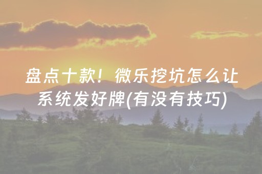 盘点十款！微乐挖坑怎么让系统发好牌(有没有技巧)