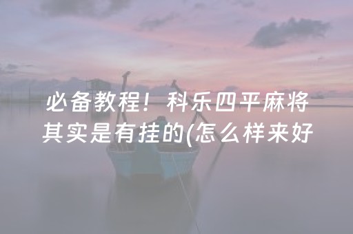 必备教程！科乐四平麻将其实是有挂的(怎么样来好牌)