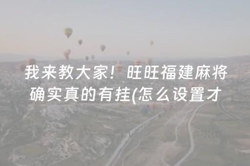 我来教大家！旺旺福建麻将确实真的有挂(怎么设置才能赢)