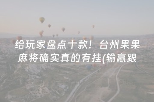 给玩家盘点十款！台州果果麻将确实真的有挂(输赢跟系统有关系吗)