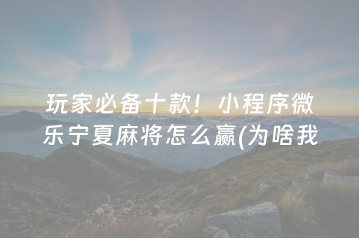 玩家必备十款！小程序微乐宁夏麻将怎么赢(为啥我总是输)