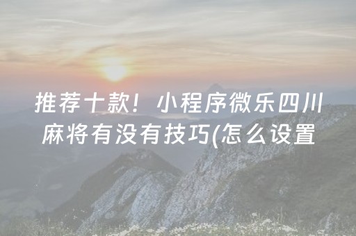 推荐十款！小程序微乐四川麻将有没有技巧(怎么设置才能赢)