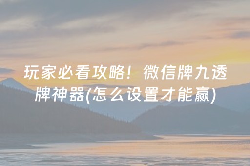 玩家必看攻略！微信牌九透牌神器(怎么设置才能赢)