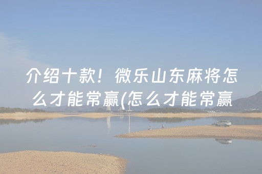 介绍十款！微乐山东麻将怎么才能常赢(怎么才能常赢)