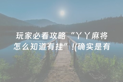 玩家必看攻略“丫丫麻将怎么知道有挂”!(确实是有挂)-知乎