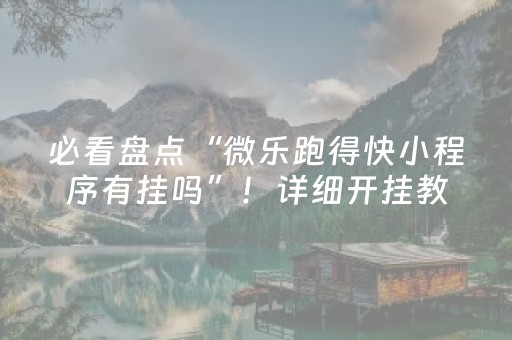 必看盘点“微乐跑得快小程序有挂吗”！详细开挂教程（确实真的有挂)-知乎