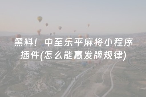 黑料！中至乐平麻将小程序插件(怎么能赢发牌规律)