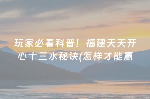 玩家必看科普！福建天天开心十三水秘诀(怎样才能赢)
