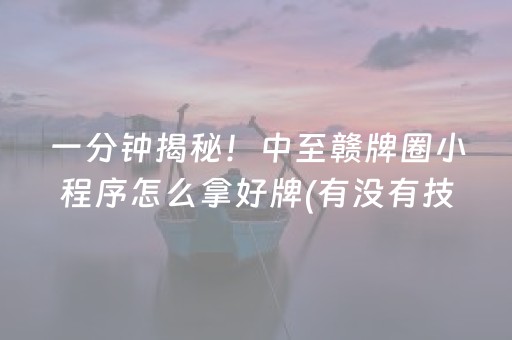 一分钟揭秘！中至赣牌圈小程序怎么拿好牌(有没有技巧)