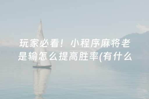 玩家必看！小程序麻将老是输怎么提高胜率(有什么赢的技巧)