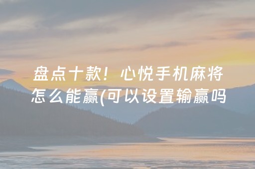 盘点十款！心悦手机麻将怎么能赢(可以设置输赢吗)