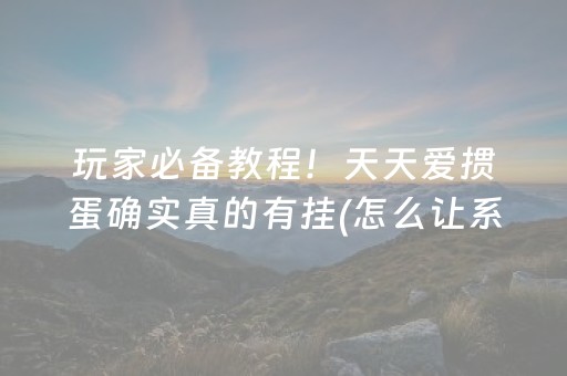 玩家必备教程！天天爱掼蛋确实真的有挂(怎么让系统发好牌)