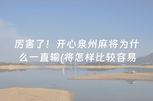 厉害了！开心泉州麻将为什么一直输(将怎样比较容易赢)