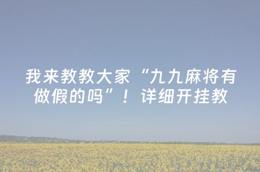 我来教教大家“九九麻将有做假的吗”！详细开挂教程（确实真的有挂)-知乎