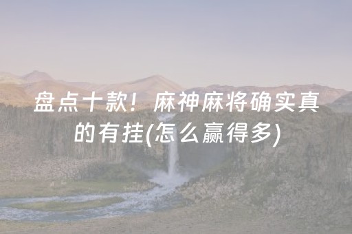 盘点十款！麻神麻将确实真的有挂(怎么赢得多)