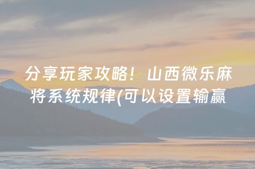 分享玩家攻略！山西微乐麻将系统规律(可以设置输赢吗)