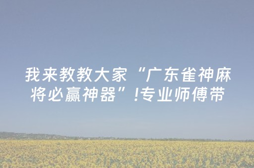 我来教教大家“广东雀神麻将必赢神器”!专业师傅带你一起了解（详细教程）-知乎