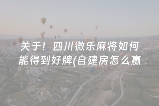 关于！四川微乐麻将如何能得到好牌(自建房怎么赢)