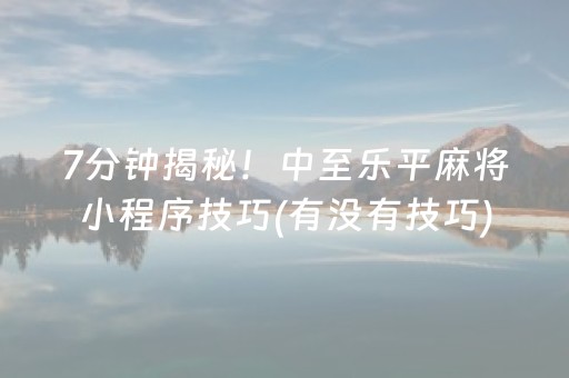 7分钟揭秘！中至乐平麻将小程序技巧(有没有技巧)