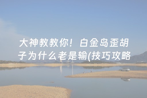 大神教教你！白金岛歪胡子为什么老是输(技巧攻略怎样拿好牌)