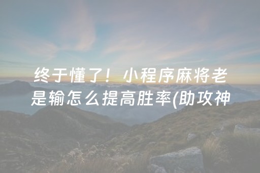 终于懂了！小程序麻将老是输怎么提高胜率(助攻神器怎么才会赢)