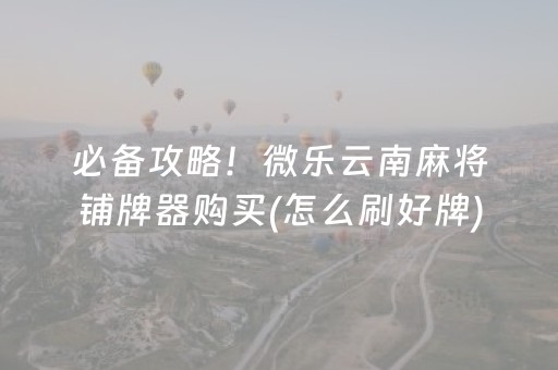 必备攻略！微乐云南麻将铺牌器购买(怎么刷好牌)