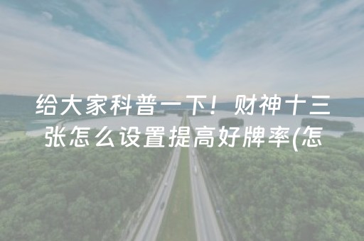 给大家科普一下！财神十三张怎么设置提高好牌率(怎样设置才容易赢)