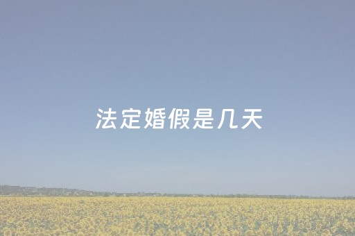 
法定婚假是几天（2023年婚假最新规定）