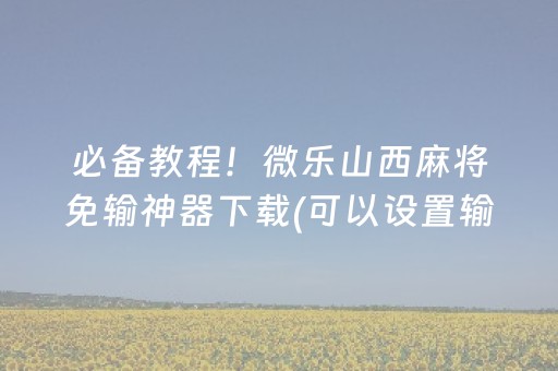 必备教程！微乐山西麻将免输神器下载(可以设置输赢吗)