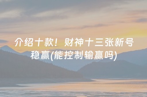 介绍十款！财神十三张新号稳赢(能控制输赢吗)