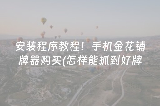安装程序教程！手机金花铺牌器购买(怎样能抓到好牌)